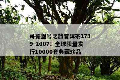 哥德堡号之旅普洱茶1739-2007：全球 *** 发行10000套典藏珍品