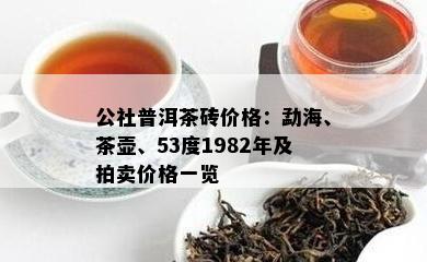 公社普洱茶砖价格：勐海、茶壶、53度1982年及拍卖价格一览