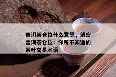 普洱茶仓位什么意思，解密普洱茶仓位：你所不知道的茶叶交易术语