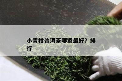 小青柑普洱茶哪家更好？排行