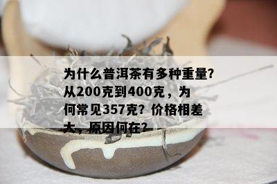 为什么普洱茶有多种重量？从200克到400克，为何常见357克？价格相差大，原因何在？