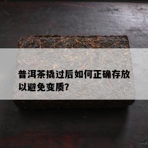 普洱茶撬过后如何正确存放以避免变质？