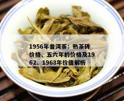 1956年普洱茶：熟茶砖价格、五六年的价格及1962、1968年价值解析