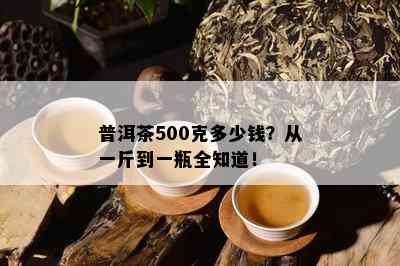 普洱茶500克多少钱？从一斤到一瓶全知道！