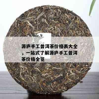 源庐手工普洱茶价格表大全，一站式了解源庐手工普洱茶价格全览