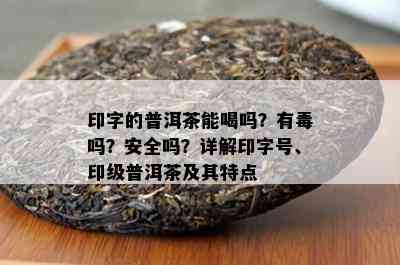 印字的普洱茶能喝吗？有吗？安全吗？详解印字号、印级普洱茶及其特点