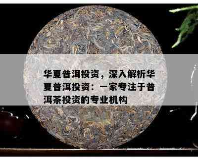 华夏普洱投资，深入解析华夏普洱投资：一家专注于普洱茶投资的专业机构