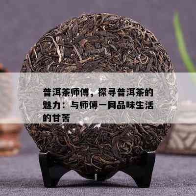 普洱茶师傅，探寻普洱茶的魅力：与师傅一同品味生活的甘苦