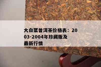 大白菜普洱茶价格表：2003-2004年珍藏版及最新行情