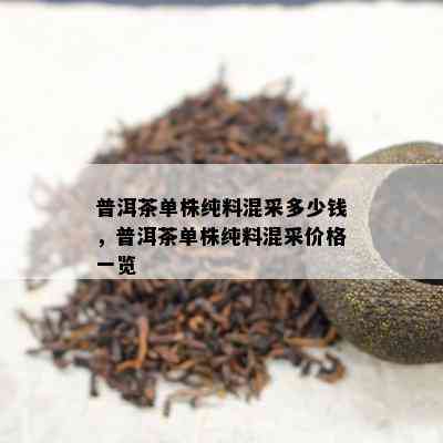 普洱茶单株纯料混采多少钱，普洱茶单株纯料混采价格一览