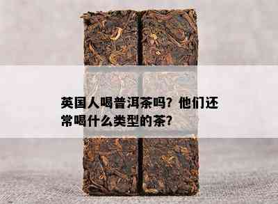 英国人喝普洱茶吗？他们还常喝什么类型的茶？