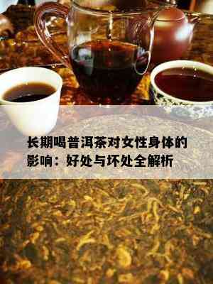 长期喝普洱茶对女性身体的影响：好处与坏处全解析