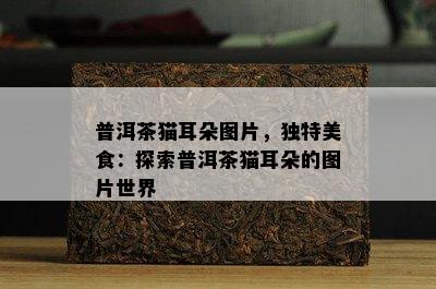 普洱茶猫耳朵图片，独特美食：探索普洱茶猫耳朵的图片世界