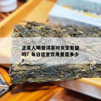 正常人喝普洱茶对女生有益吗？每日适宜饮用量是多少？