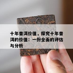 十年普洱价值，探究十年普洱的价值：一份全面的评估与分析