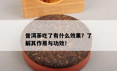 普洱茶吃了有什么效果？了解其作用与功效！