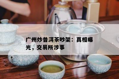 广州炒普洱茶吵架：真相曝光，交易所涉事