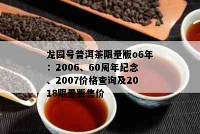 龙园号普洱茶 *** 版o6年：2006、60周年纪念、2007价格查询及2018 *** 版售价