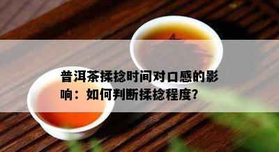 普洱茶揉捻时间对口感的影响：如何判断揉捻程度？