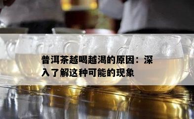 普洱茶越喝越渴的原因：深入了解这种可能的现象