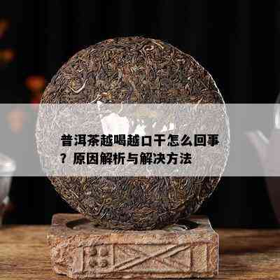 普洱茶越喝越口干怎么回事？原因解析与解决方法