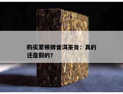 购买蒙顿牌普洱茶膏：真的还是假的？