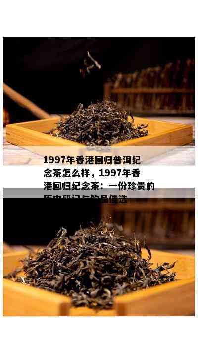 1997年回归普洱纪念茶怎么样，1997年回归纪念茶：一份珍贵的历史印记与饮品佳选