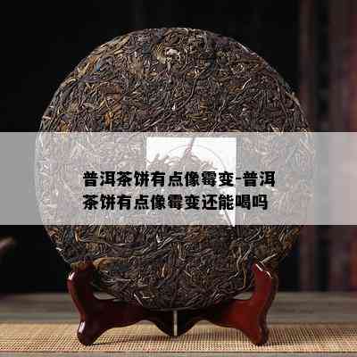 普洱茶饼有点像霉变-普洱茶饼有点像霉变还能喝吗