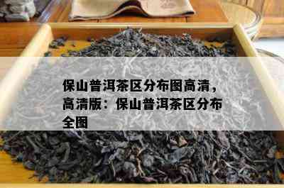 保山普洱茶区分布图高清，高清版：保山普洱茶区分布全图