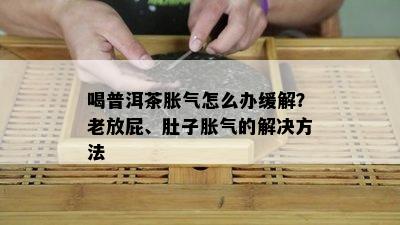 喝普洱茶胀气怎么办缓解？老放屁、肚子胀气的解决方法