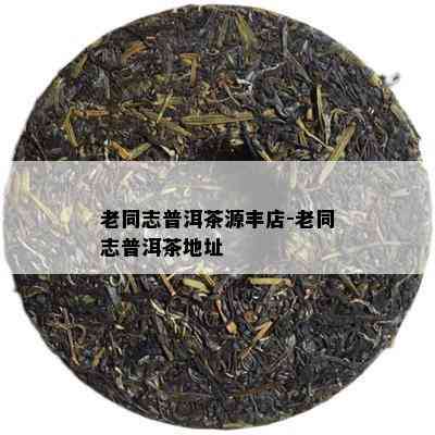 老同志普洱茶源丰店-老同志普洱茶地址