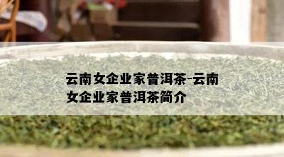 云南女企业家普洱茶-云南女企业家普洱茶简介