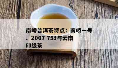 南峤普洱茶特点：南峤一号、2007 753与云南印级茶