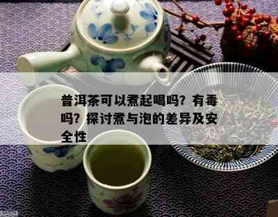 普洱茶可以煮起喝吗？有吗？探讨煮与泡的差异及安全性