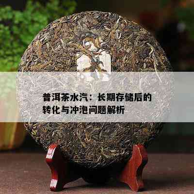 普洱茶水汽：长期存储后的转化与冲泡问题解析