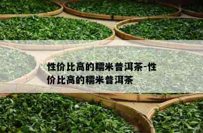 性价比高的糯米普洱茶-性价比高的糯米普洱茶