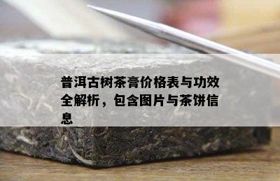 普洱古树茶膏价格表与功效全解析，包含图片与茶饼信息