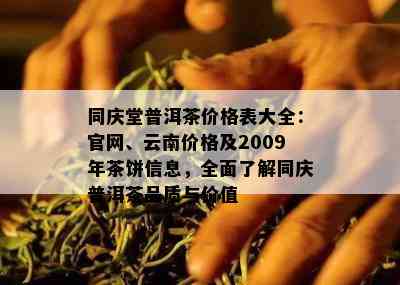 同庆堂普洱茶价格表大全：官网、云南价格及2009年茶饼信息，全面了解同庆普洱茶品质与价值