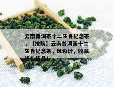 云南普洱茶十二生肖纪念茶，【抢购】云南普洱茶十二生肖纪念茶，风设计，收藏送礼佳品！