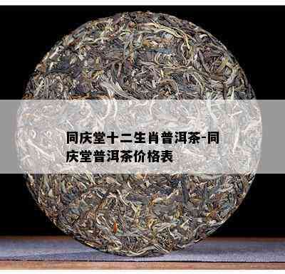 同庆堂十二生肖普洱茶-同庆堂普洱茶价格表