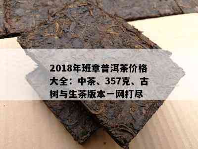 2018年班章普洱茶价格大全：中茶、357克、古树与生茶版本一网打尽