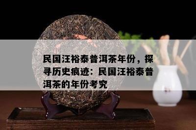 民国汪裕泰普洱茶年份，探寻历史痕迹：民国汪裕泰普洱茶的年份考究