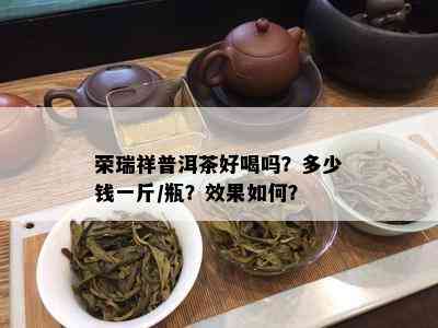 荣瑞祥普洱茶好喝吗？多少钱一斤/瓶？效果如何？