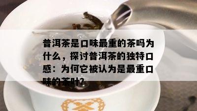 普洱茶是口味最重的茶吗为什么，探讨普洱茶的独特口感：为何它被认为是最重口味的茶叶？