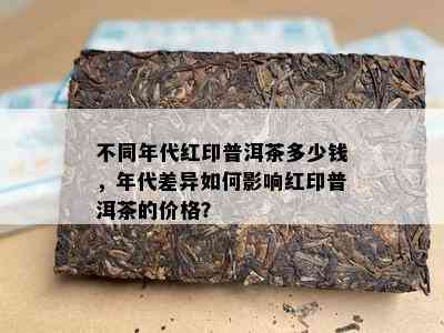 不同年代红印普洱茶多少钱，年代差异如何影响红印普洱茶的价格？