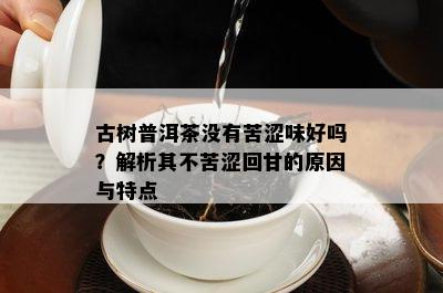 古树普洱茶没有苦涩味好吗？解析其不苦涩回甘的原因与特点