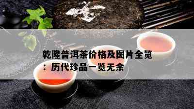 乾隆普洱茶价格及图片全览：历代珍品一览无余