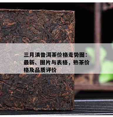 三月滇普洱茶价格走势图：最新、图片与表格，熟茶价格及品质评价