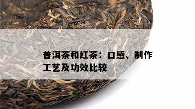 普洱茶和红茶：口感、制作工艺及功效比较