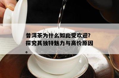 普洱茶为什么如此受欢迎？探究其独特魅力与高价原因。